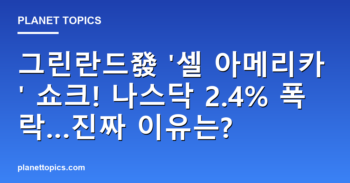 그린란드發 셀 아메리카 쇼크! 나스닥 2.4% 폭락…진짜 이유는? 대표 이미지