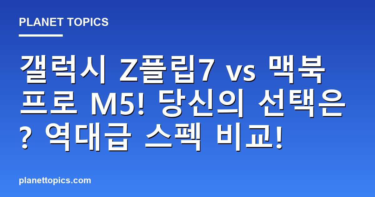갤럭시 Z플립7 vs 맥북프로 M5! 당신의 선택은? 역대급 스펙 비교! 대표 이미지