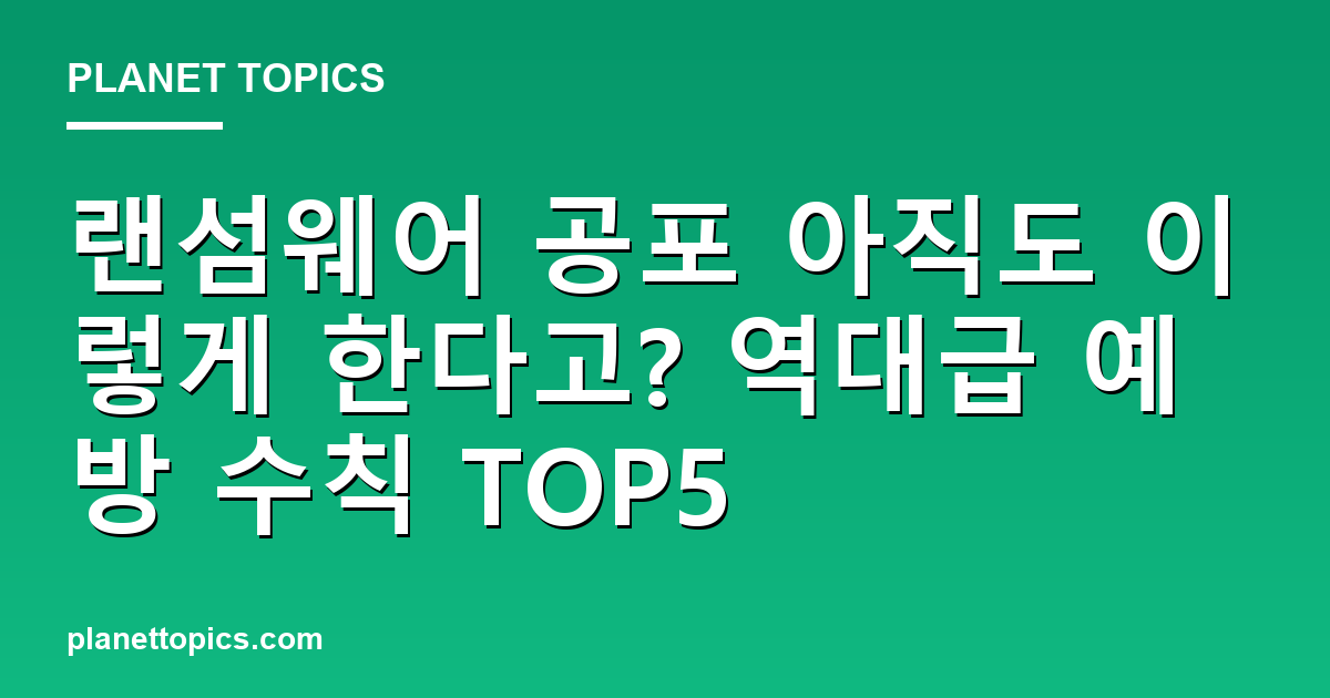 랜섬웨어 공포 아직도 이렇게 한다고? 역대급 예방 수칙 TOP5 대표 이미지