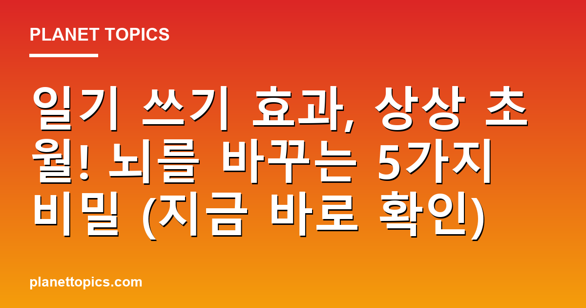 일기 쓰기 효과, 상상 초월! 뇌를 바꾸는 5가지 비밀 (지금 바로 확인) 대표 이미지