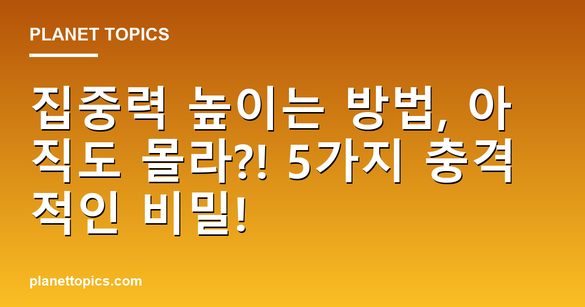 집중력 높이는 방법, 아직도 몰라?! 5가지 충격적인 비밀! 대표 이미지