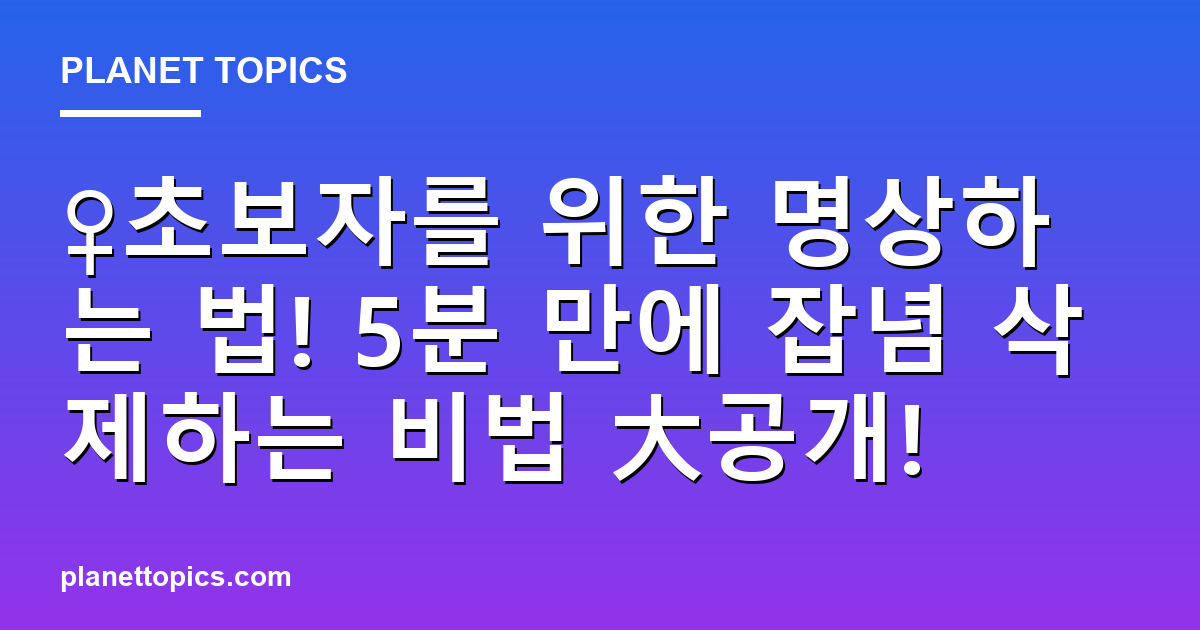 ♀초보자를 위한 명상하는 법! 5분 만에 잡념 삭제하는 비법 大공개! 대표 이미지