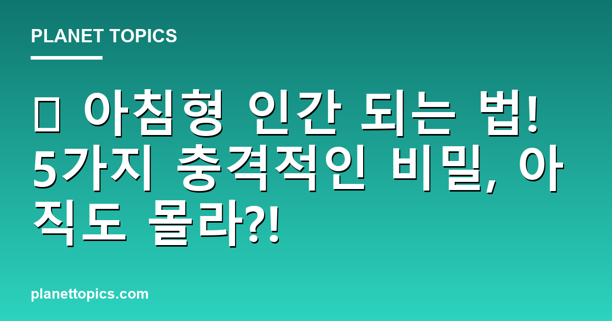 ⏰ 아침형 인간 되는 법! 5가지 충격적인 비밀, 아직도 몰라?! 대표 이미지