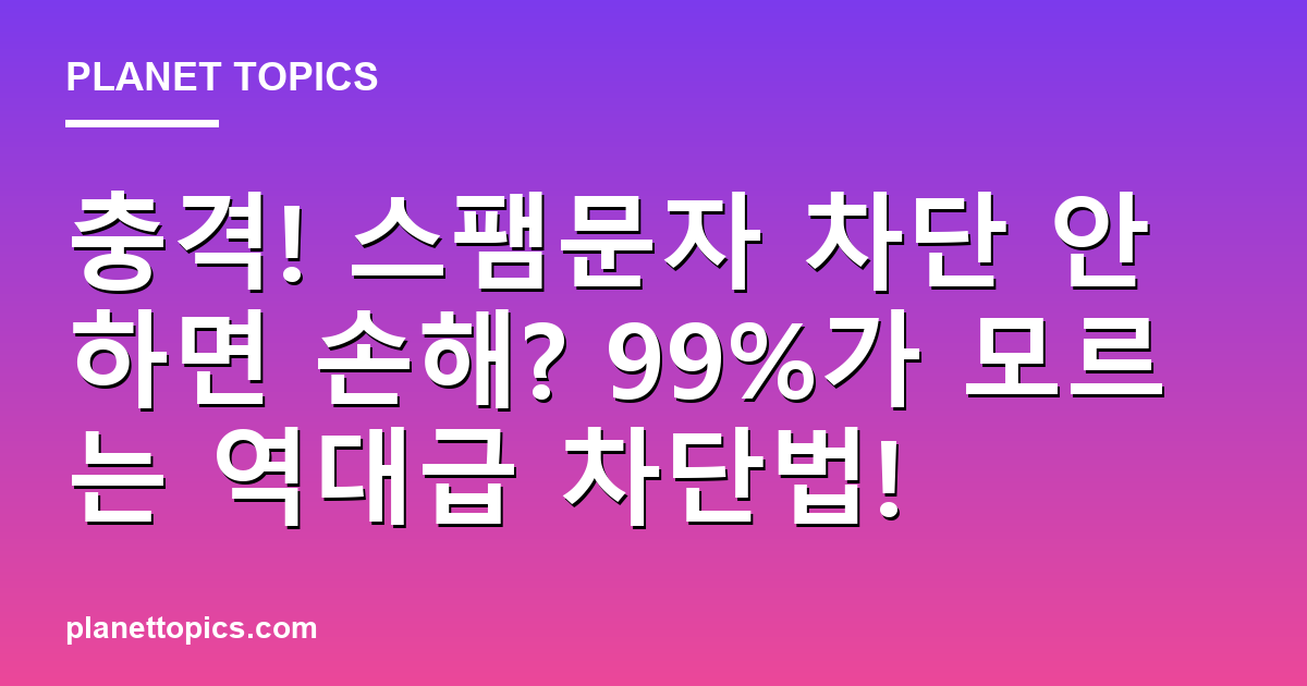 충격! 스팸문자 차단 안하면 손해? 99%가 모르는 역대급 차단법! 대표 이미지