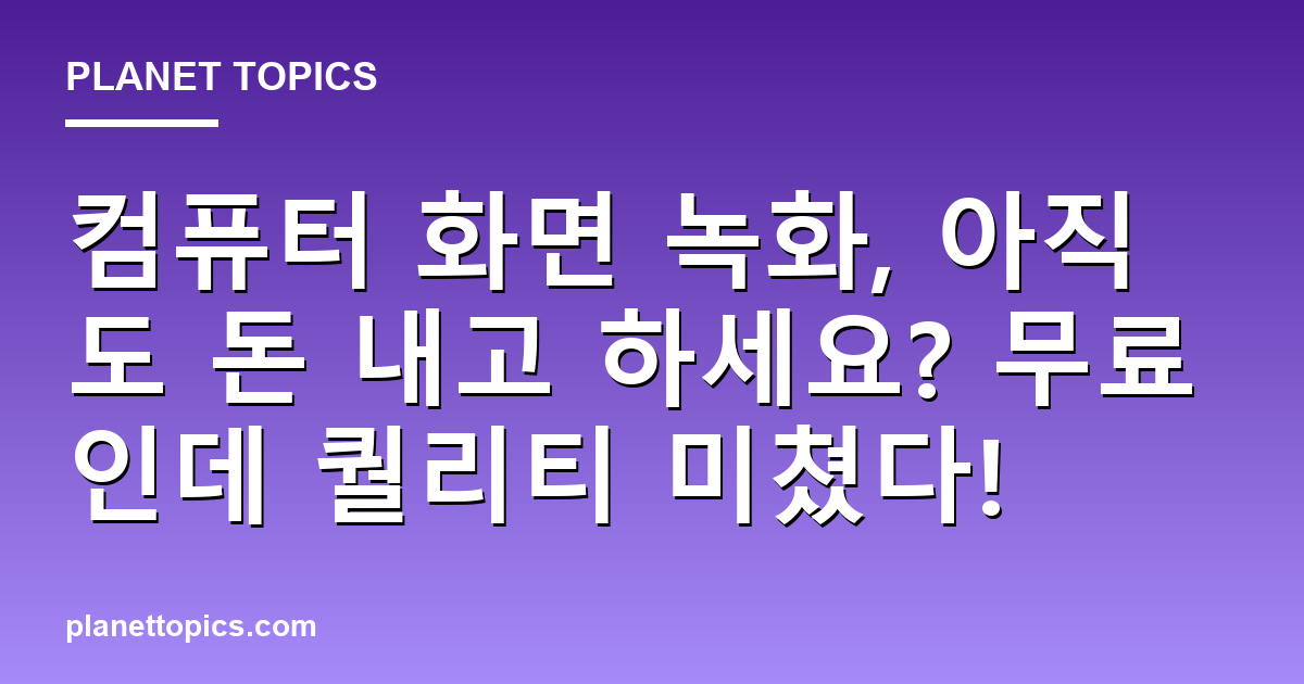 컴퓨터 화면 녹화, 아직도 돈 내고 하세요? 무료인데 퀄리티 미쳤다! 대표 이미지
