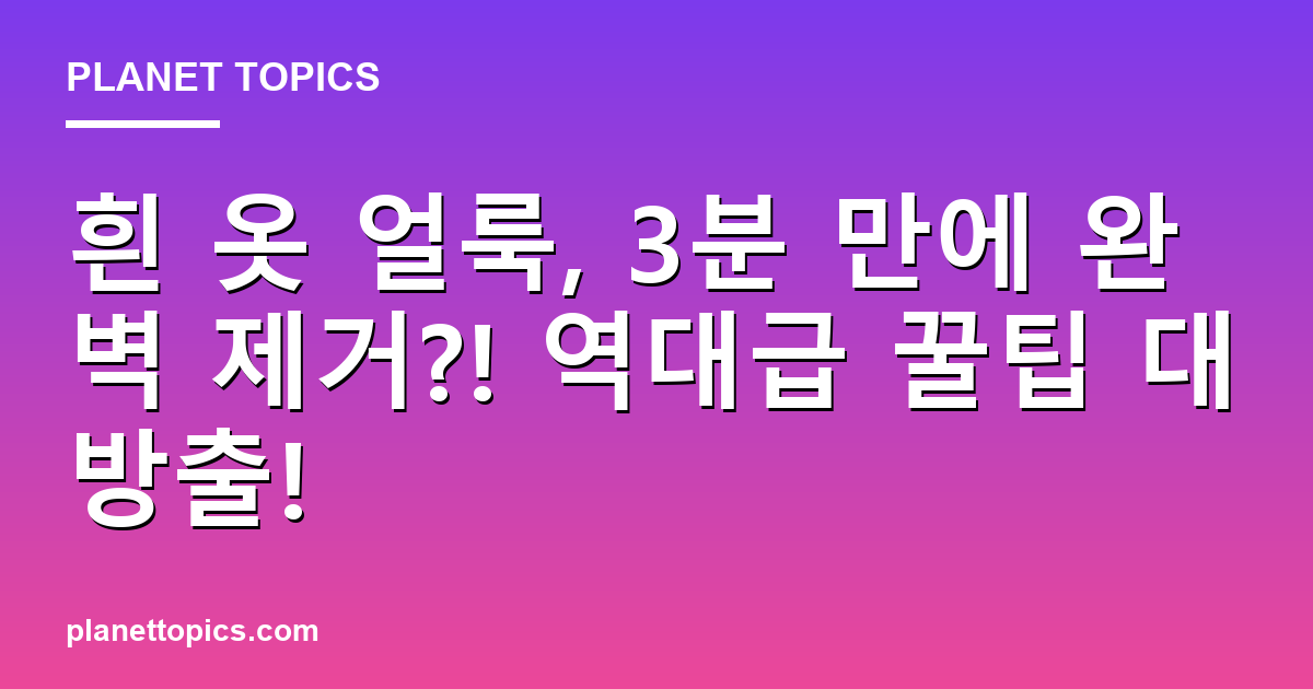 흰 옷 얼룩, 3분 만에 완벽 제거?! 역대급 꿀팁 대방출! 대표 이미지