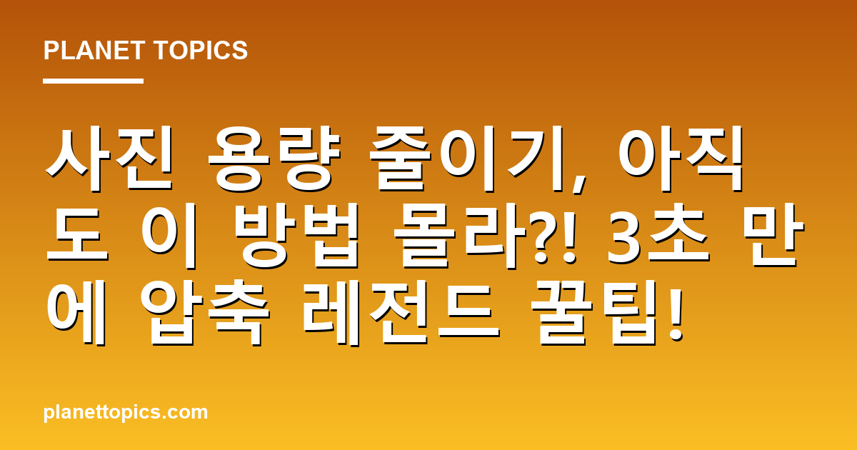 사진 용량 줄이기, 아직도 이 방법 몰라?! 3초 만에 압축 레전드 꿀팁! 대표 이미지