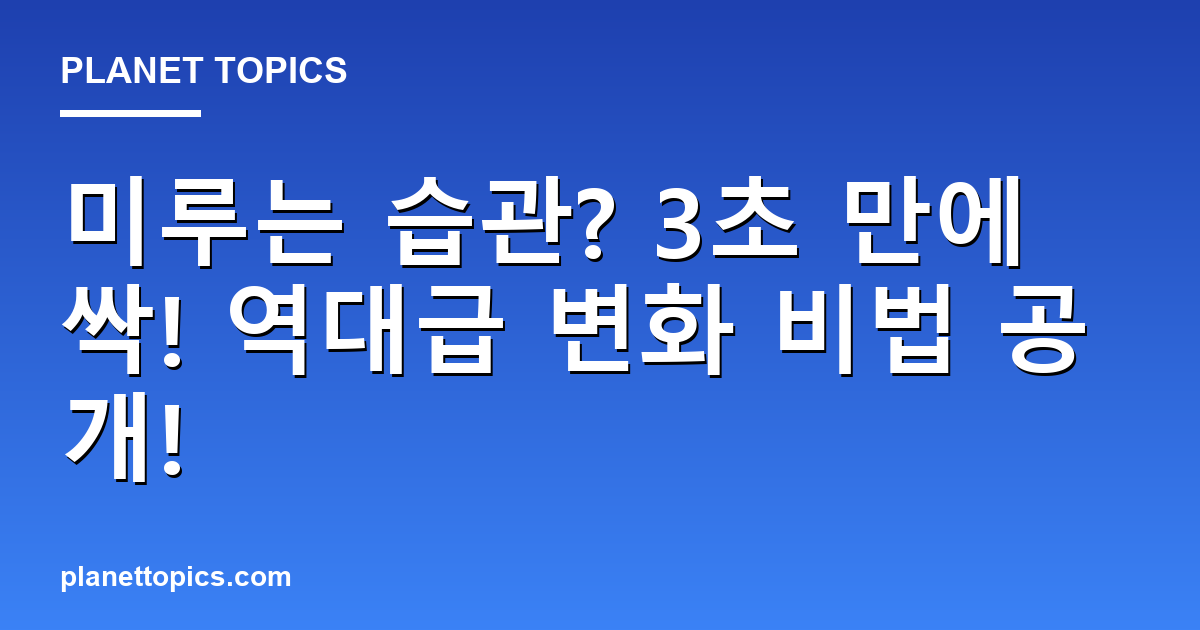 미루는 습관? 3초 만에 싹! 역대급 변화 비법 공개! 대표 이미지