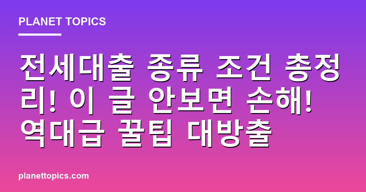 전세대출 종류 조건 총정리! 이 글 안보면 손해! 역대급 꿀팁 대방출 대표 이미지