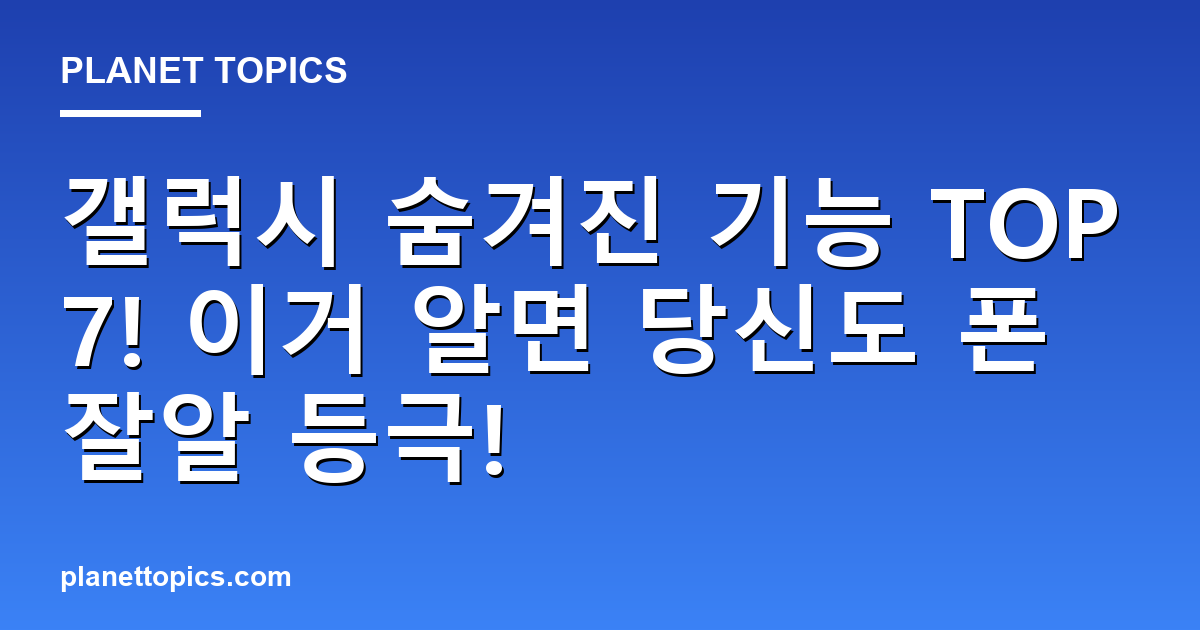 갤럭시 숨겨진 기능 TOP7! 이거 알면 당신도 폰잘알 등극! 대표 이미지