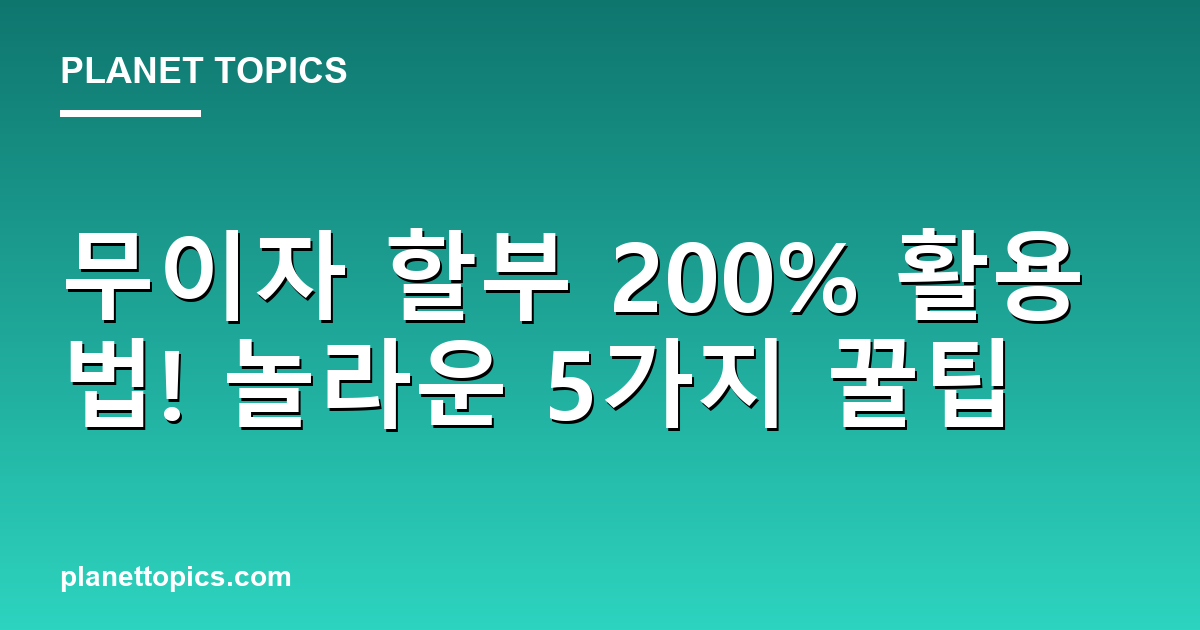무이자 할부 200% 활용법! 놀라운 5가지 꿀팁 대표 이미지