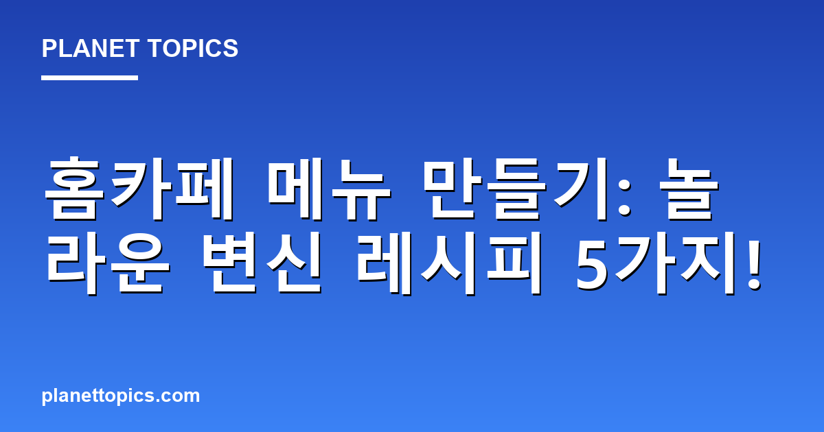 홈카페 메뉴 만들기: 놀라운 변신 레시피 5가지! 대표 이미지