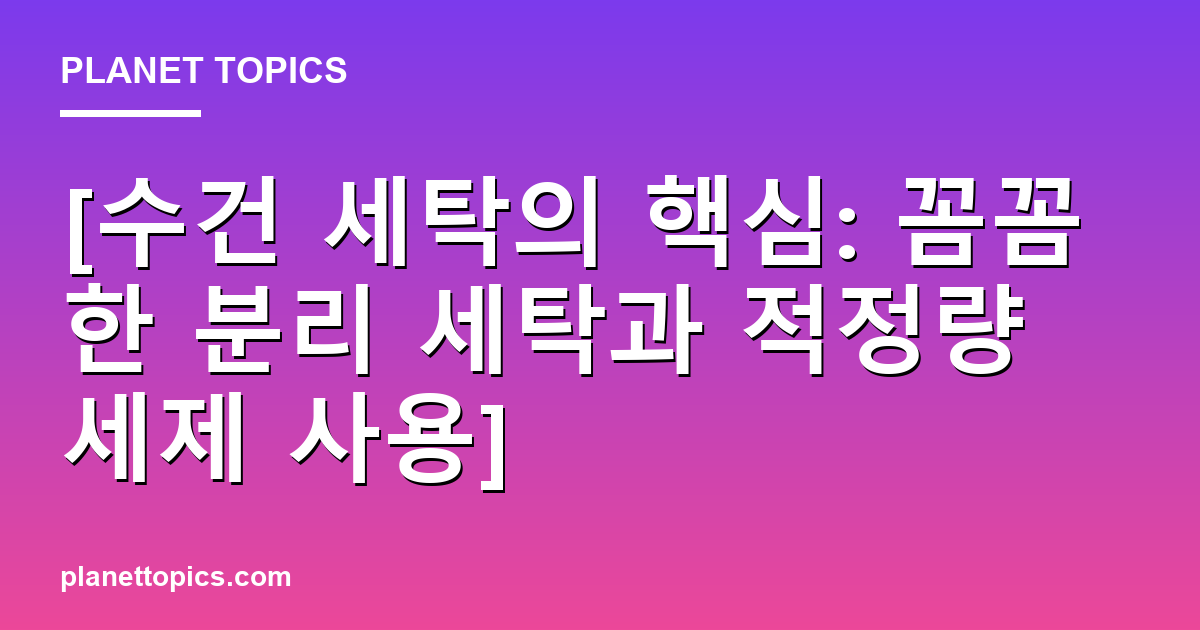 [수건 세탁의 핵심: 꼼꼼한 분리 세탁과 적정량 세제 사용] 대표 이미지
