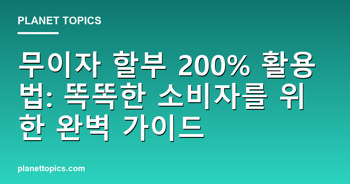 무이자 할부 200% 활용법: 똑똑한 소비자를 위한 완벽 가이드 대표 이미지