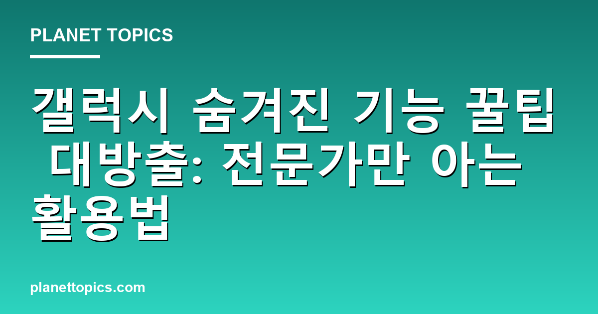 갤럭시 숨겨진 기능 꿀팁 대방출: 전문가만 아는 활용법 대표 이미지