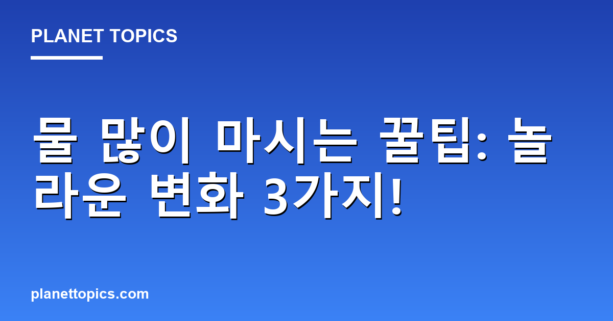물 많이 마시는 꿀팁: 놀라운 변화 3가지! 대표 이미지