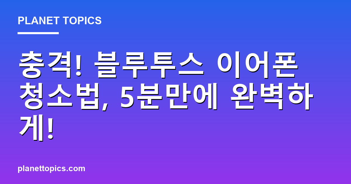 충격! 블루투스 이어폰 청소법, 5분만에 완벽하게! 대표 이미지