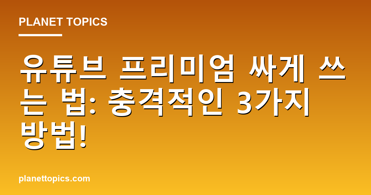 유튜브 프리미엄 싸게 쓰는 법: 충격적인 3가지 방법! 대표 이미지