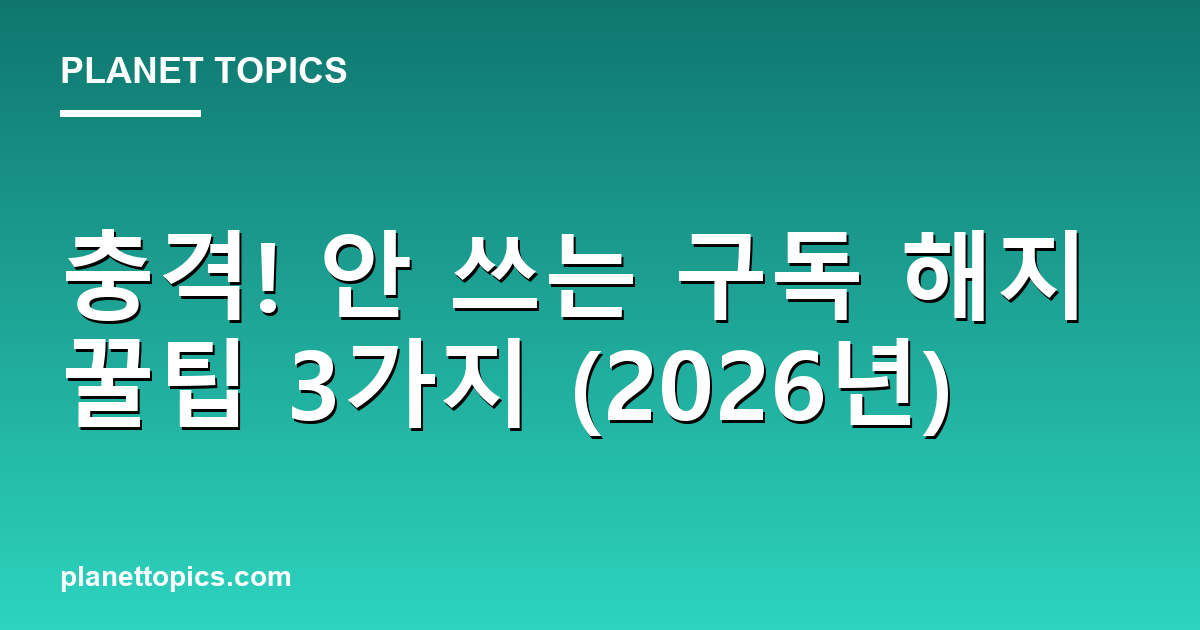 충격! 안 쓰는 구독 해지 꿀팁 3가지 (2026년) 대표 이미지