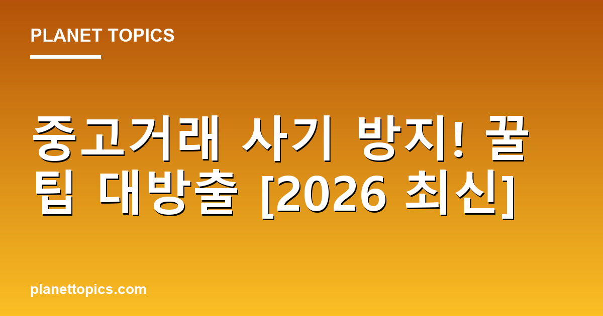 중고거래 사기 방지! 꿀팁 대방출 [2026 최신] 대표 이미지