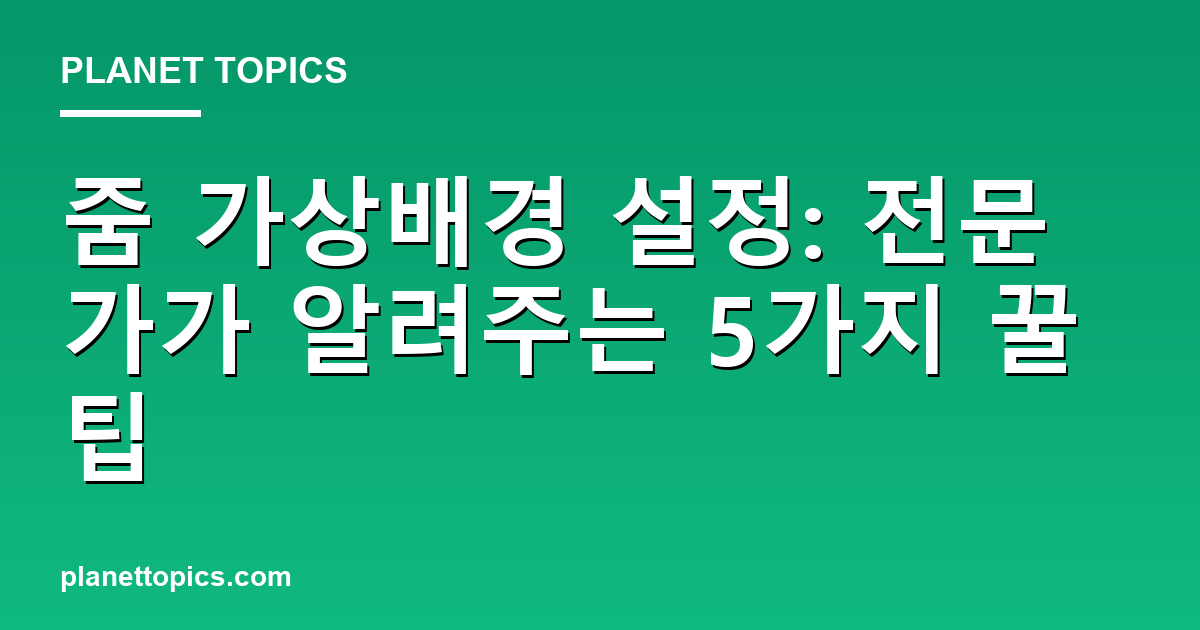 줌 가상배경 설정: 전문가가 알려주는 5가지 꿀팁 대표 이미지