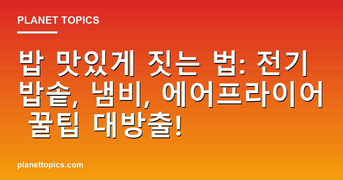 밥 맛있게 짓는 법: 전기밥솥, 냄비, 에어프라이어 꿀팁 대방출! 대표 이미지