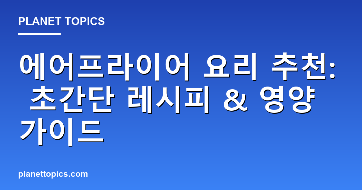 에어프라이어 요리 추천: 초간단 레시피 & 영양 가이드 대표 이미지