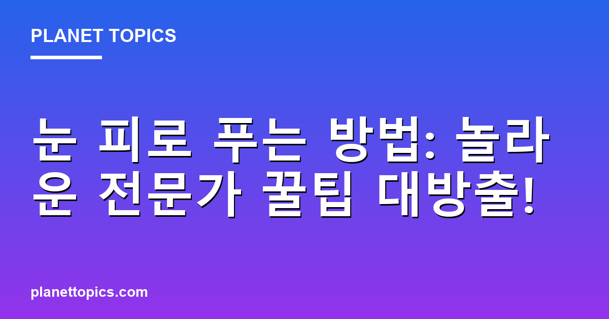 눈 피로 푸는 방법: 놀라운 전문가 꿀팁 대방출! 대표 이미지
