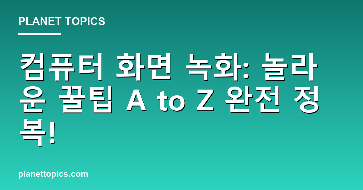 컴퓨터 화면 녹화: 놀라운 꿀팁 A to Z 완전 정복! 대표 이미지