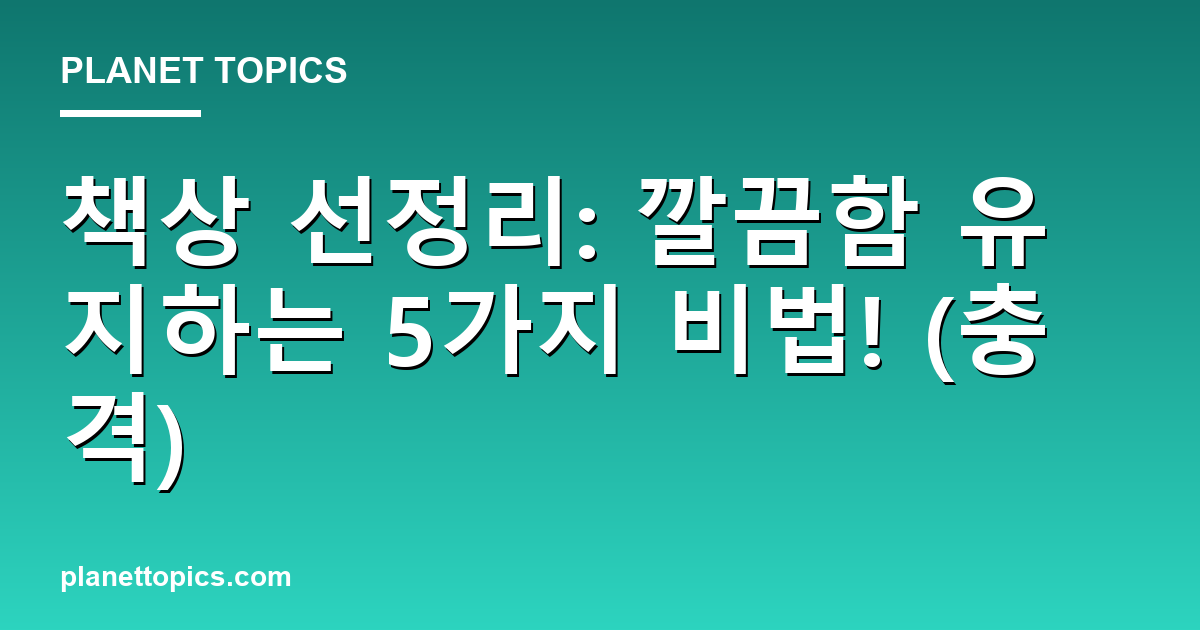 책상 선정리: 깔끔함 유지하는 5가지 비법! (충격) 대표 이미지