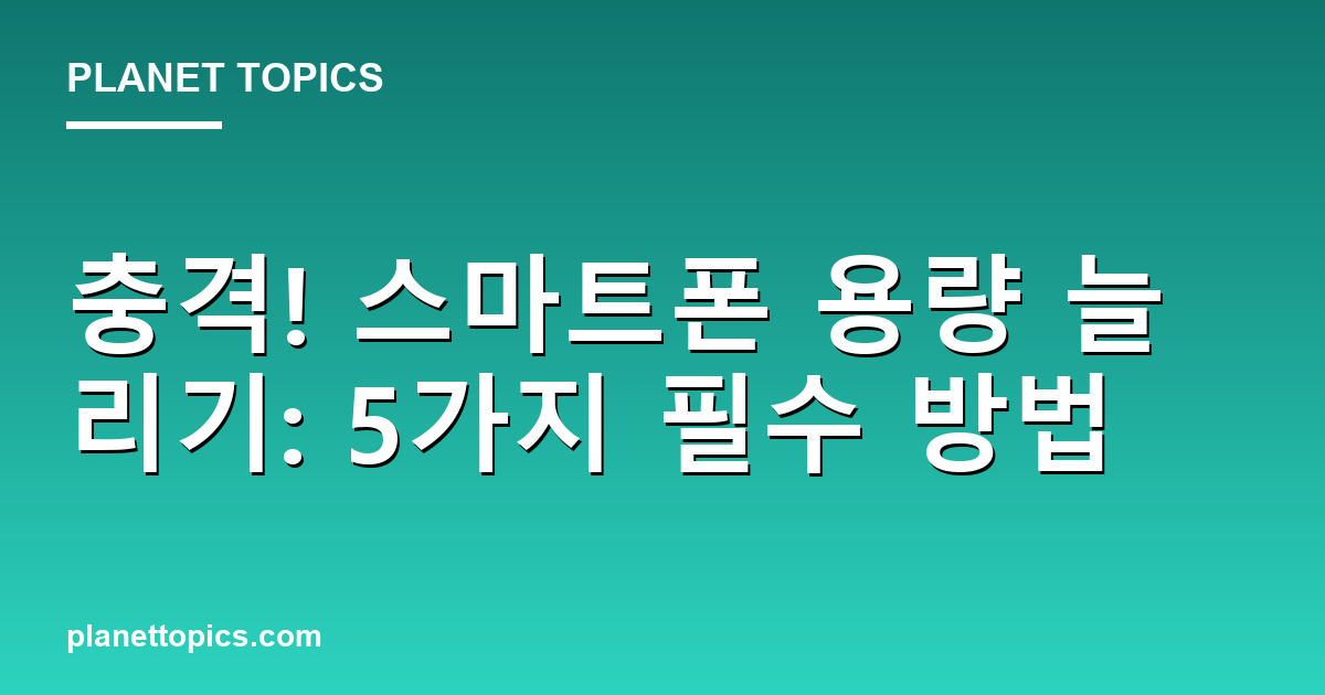 충격! 스마트폰 용량 늘리기: 5가지 필수 방법 대표 이미지