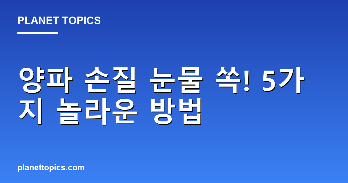 양파 손질 눈물 쏙! 5가지 놀라운 방법 대표 이미지