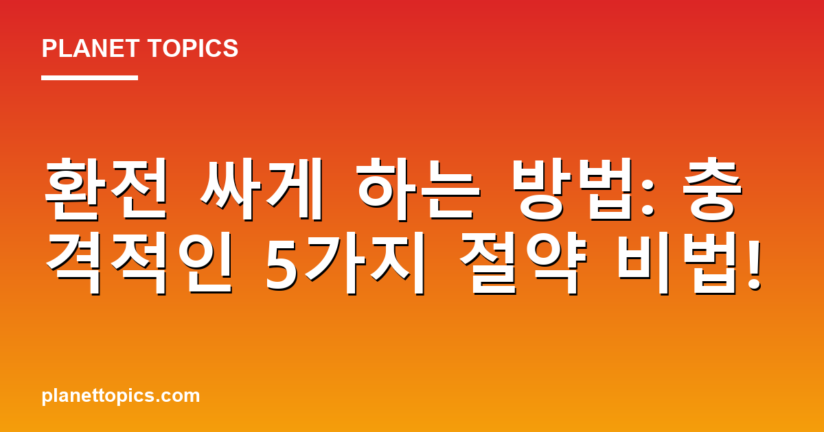 환전 싸게 하는 방법: 충격적인 5가지 절약 비법! 대표 이미지