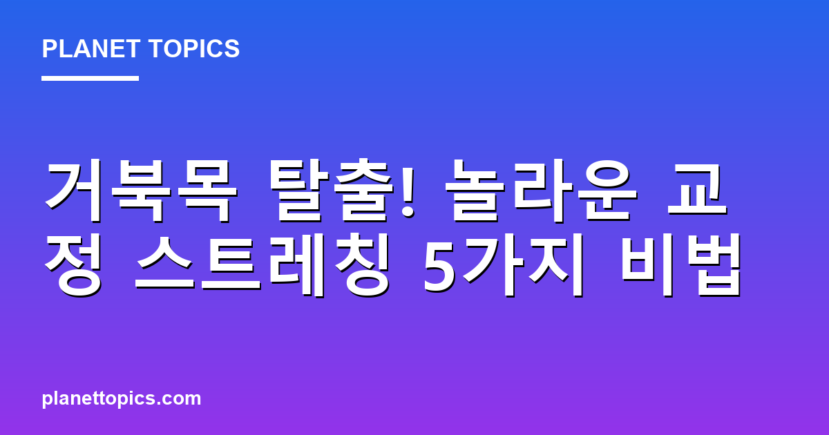 거북목 탈출! 놀라운 교정 스트레칭 5가지 비법 대표 이미지
