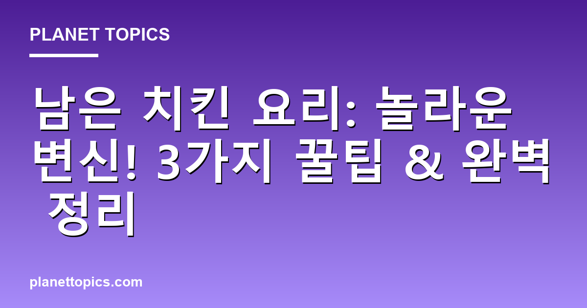 남은 치킨 요리: 놀라운 변신! 3가지 꿀팁 & 완벽 정리 대표 이미지
