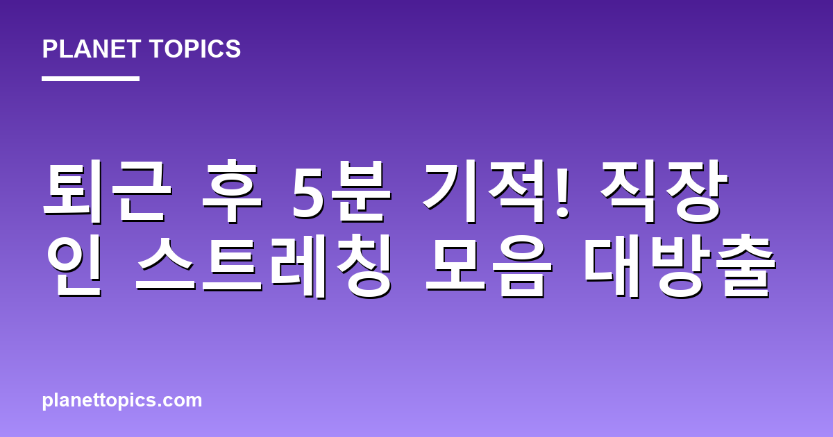 퇴근 후 5분 기적! 직장인 스트레칭 모음 대방출 대표 이미지