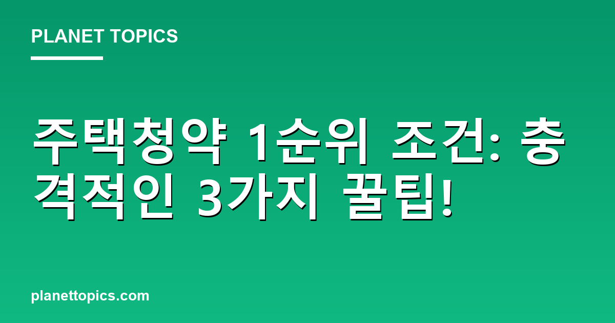 주택청약 1순위 조건: 충격적인 3가지 꿀팁! 대표 이미지