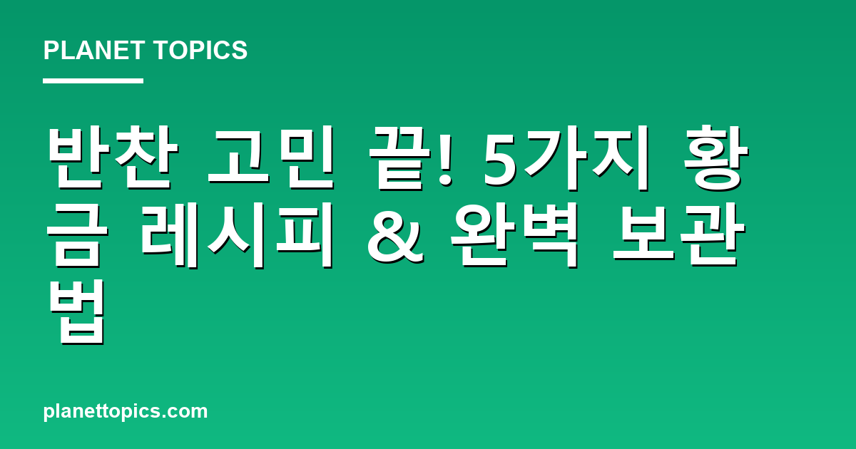 반찬 고민 끝! 5가지 황금 레시피 & 완벽 보관법 대표 이미지