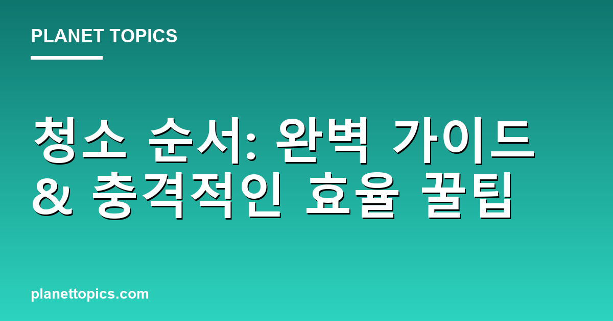 청소 순서: 완벽 가이드 & 충격적인 효율 꿀팁 대표 이미지