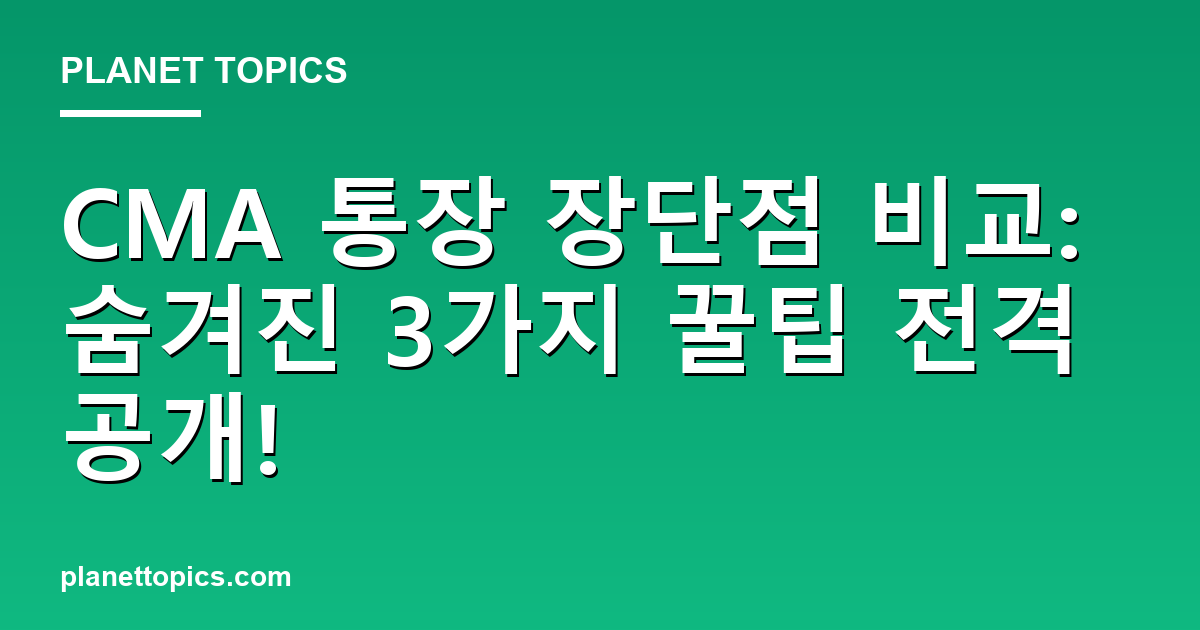 CMA 통장 장단점 비교: 숨겨진 3가지 꿀팁 전격 공개! 대표 이미지