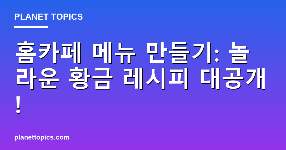 홈카페 메뉴 만들기: 놀라운 황금 레시피 대공개! 대표 이미지