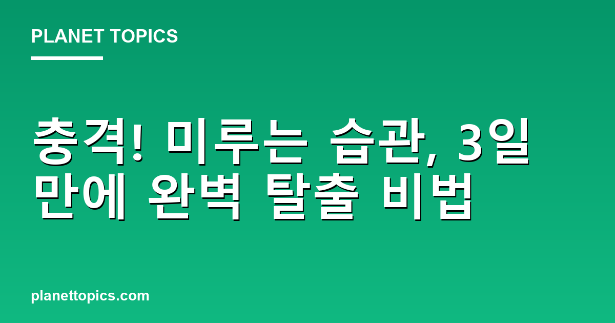 충격! 미루는 습관, 3일 만에 완벽 탈출 비법 대표 이미지
