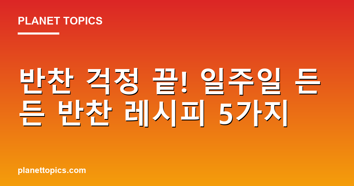 반찬 걱정 끝! 일주일 든든 반찬 레시피 5가지 Featured Image