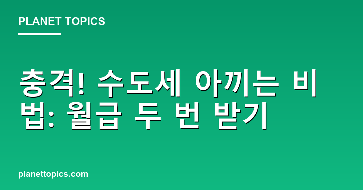 충격! 수도세 아끼는 비법: 월급 두 번 받기 Featured Image