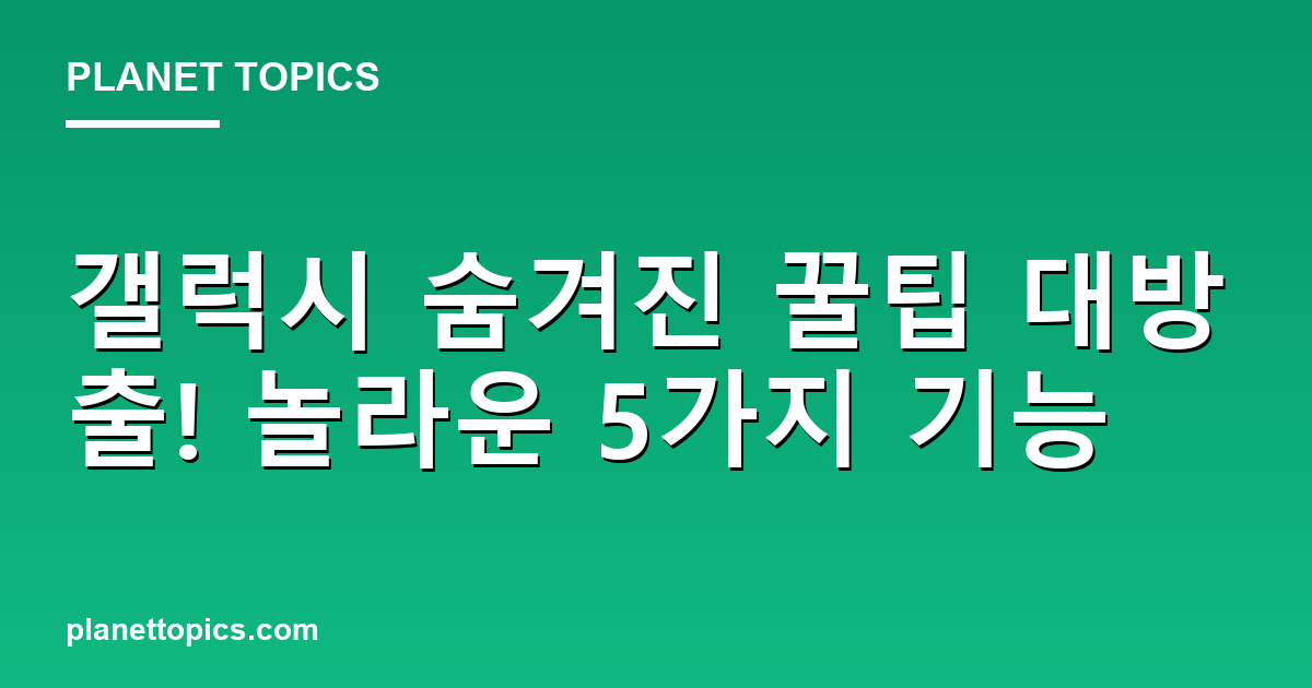 갤럭시 숨겨진 꿀팁 대방출! 놀라운 5가지 기능 Featured Image