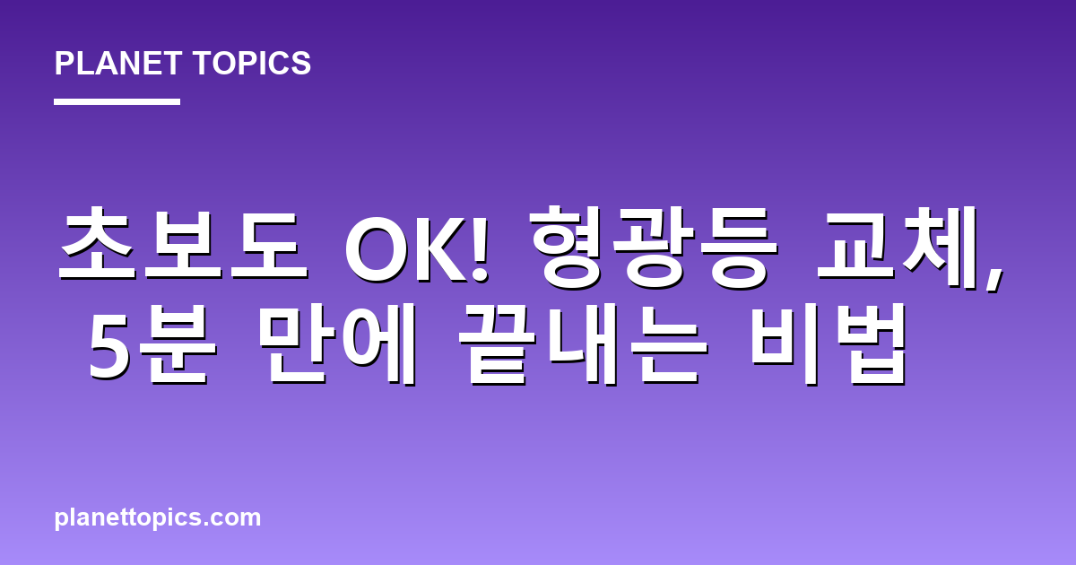 초보도 OK! 형광등 교체, 5분 만에 끝내는 비법 Featured Image