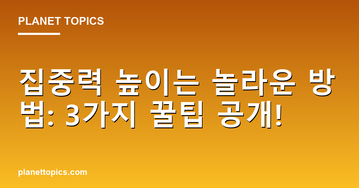 집중력 높이는 놀라운 방법: 3가지 꿀팁 공개! Featured Image