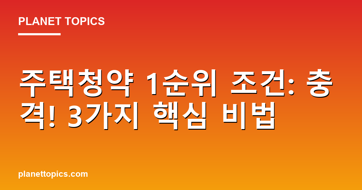 주택청약 1순위 조건: 충격! 3가지 핵심 비법 Featured Image