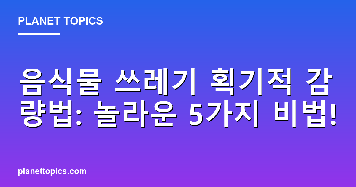 음식물 쓰레기 획기적 감량법: 놀라운 5가지 비법! Featured Image