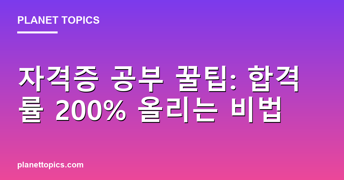 자격증 공부 꿀팁: 합격률 200% 올리는 비법 Featured Image